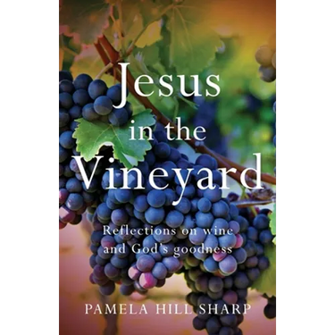 Jesus In The Vineyard: Reflections On Wine And God's Goodness