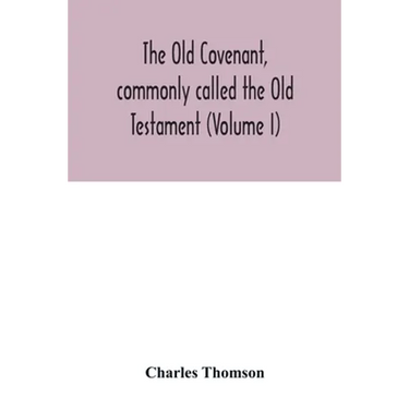 The Old Covenant, commonly called the Old Testament (Volume I)