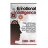 Emotional Intelligence: The Ultimate Eq Guide to Mastering Your Emotions and Get What You Want