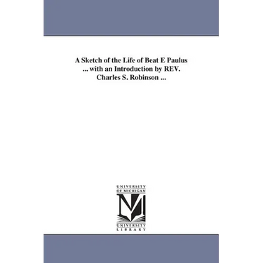 A Sketch of the Life of Beat E Paulus ... with an Introduction by REV. Charles S. Robinson ...
