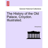 The History of the Old Palace, Croydon. Illustrated.