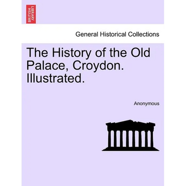 The History of the Old Palace, Croydon. Illustrated.