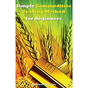 Simple Commodities Trading Method for Beginners: Learn the Easiest & Fastest Method for Consistent High Profits Trading Commodities