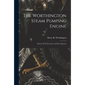 The Worthington Steam Pumping Engine: History Of Its Invention And Development