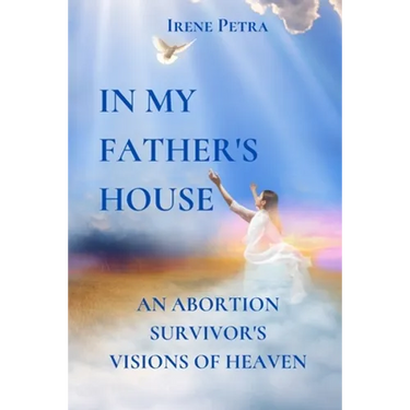 In My Father's House: An Abortion Survivor's Visions of Heaven