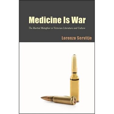 Medicine Is War: The Martial Metaphor in Victorian Literature and Culture