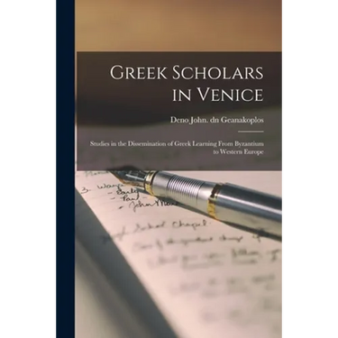 Greek Scholars in Venice; Studies in the Dissemination of Greek Learning From Byzantium to Western Europe