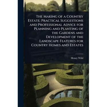 The Making of a Country Estate; Practical Suggestions and Professional Advice for Planning and Planting of the Gardens and Development of the Landscap