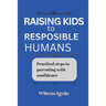 Raising kids to responsible humans: Practical steps to parenting with confidence