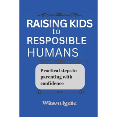 Raising kids to responsible humans: Practical steps to parenting with confidence