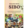 Healing from SIBO: A Step-by-Step Guide to Restoring Gut Health and Overcoming Small Intestinal Bacterial Overgrowth