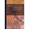 Reflections Upon Prehistoric Metallurgy: a Research Based Upon Scientific Methods