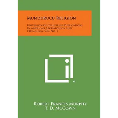 Mundurucu Religion: University Of California Publications In American Archaeology And Ethnology, V49, No. 1
