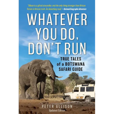 Whatever You Do, Don't Run: True Tales of a Botswana Safari Guide