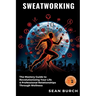 Sweatworking: The Mastery Guide to Revolutionizing Your Life & Professional Relationships Through Wellness