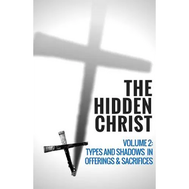 The Hidden Christ - Volume 2: Types and Shadows in Offerings and Sacrifices