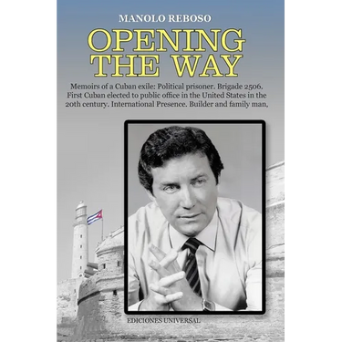 OPENING THE WAY Memoirs of a Cuban exile: Political prisoner. Brigade 2506. First Cuban elected to public office in the United States in the 20th cent