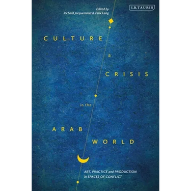 Culture and Crisis in the Arab World: Art, Practice and Production in Spaces of Conflict