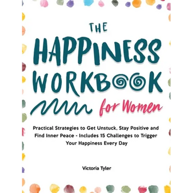 The Happiness Workbook for Women: Practical Strategies to Get Unstuck, Stay Positive and Find Inner Peace - Includes 15 Challenges to Trigger Your Hap