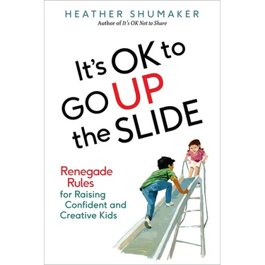 It's OK to Go Up the Slide: Renegade Rules for Raising Confident and Creative Kids
