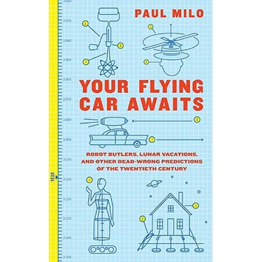 Your Flying Car Awaits: Robot Butlers, Lunar Vacations, and Other Dead-Wrong Predictions of the Twentieth Century