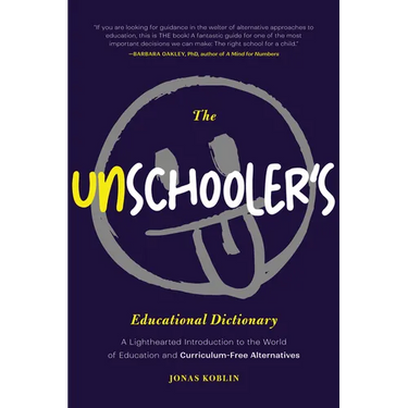 The Unschooler's Educational Dictionary: A Lighthearted Introduction to the World of Education and Curriculum-Free Alternatives (Education Philosophy,