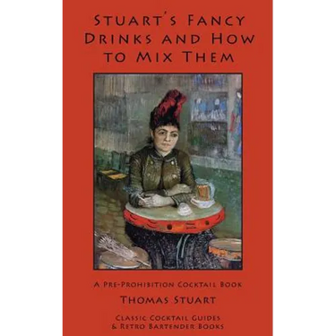 Stuart's Fancy Drinks and How to Mix Them: Containing Clear and Practical Directions for Mixing All Kinds of Cocktails, Sours, Egg Nog, Sherry Cobbler