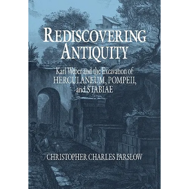 Rediscovering Antiquity: Karl Weber and the Excavation of Herculaneum, Pompeii and Stabiae