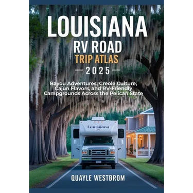 Louisiana RV Road Trip Atlas 2025: Bayou Adventures, Creole Culture, Cajun Flavors, and RV-Friendly Campgrounds Across the Pelican State
