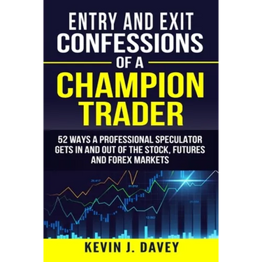 Entry and Exit Confessions of a Champion Trader: 52 Ways A Professional Speculator Gets In And Out Of The Stock, Futures And Forex Markets