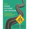 ARC's Guide to Living with Aphasia: Practical Advice for People with Aphasia & Their Loved Ones