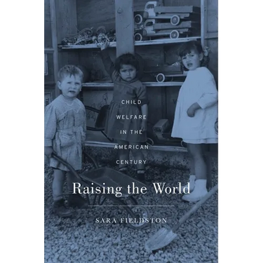 Raising the World: Child Welfare in the American Century