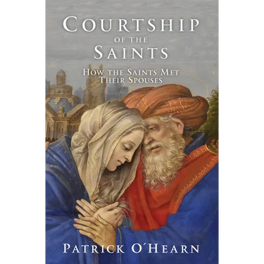 Courtship of the Saints: How the Saints Met Their Spouses