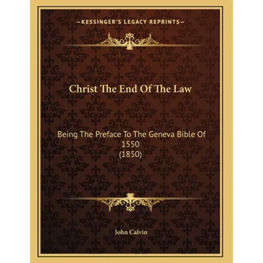 Christ The End Of The Law: Being The Preface To The Geneva Bible Of 1550 (1850)