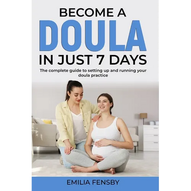 Become a Doula in just 7 days: The complete guide to setting up and running your doula practice