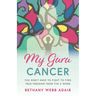My Guru Cancer: You Don't Have to Fight to Find True Freedom from the C Word