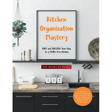Kitchen Organization Mastery: SORT and SUCCEED Your Way to a Clutter-Free Kitchen