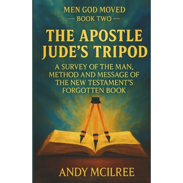 The Apostle Jude's Tripod: A Survey of the Man, Method and Message of the New Testament's Forgotten Book