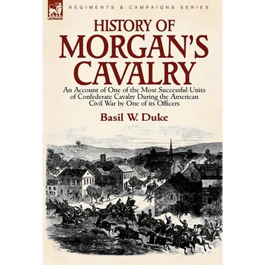 History of Morgan's Cavalry: an Account of One of the Most Successful Units of Confederate Cavalry During the American Civil War by One of its Officer