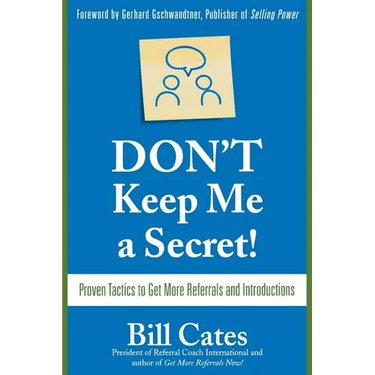 Don't Keep Me a Secret: Proven Tactics to Get Referrals and Introductions