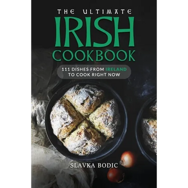 The Ultimate Irish Cookbook: 111 Dishes From Ireland To Cook Right Now
