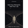 Heal Your Memories, Heal Your Life - Master Your Soul Lessons