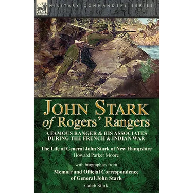 John Stark of Rogers' Rangers: a Famous Ranger and His Associates During the French & Indian War: The Life of General John Stark of New Hampshire by H