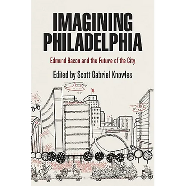 Imagining Philadelphia: Edmund Bacon and the Future of the City