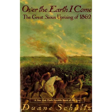 Over the Earth I Come: The Great Sioux Uprising of 1862