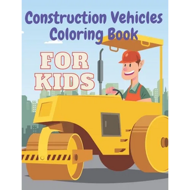 Construction Vehicles Coloring Book: Including Excavator Steam Rollers and More Activity Bonus for Kids