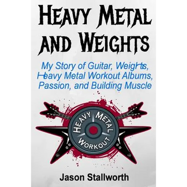 Heavy Metal and Weights: My Story of Guitar, Weights, Heavy Metal Workout Albums, Passion, and Building Muscle