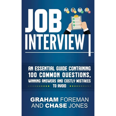 Job Interview: An Essential Guide Containing 100 Common Questions, Winning Answers and Costly Mistakes to Avoid