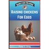 Raising Chickens For Eggs: Expert Tips On How To Maximize Egg Production And Select Breeds, Design And Construct Coops, Nutrition And Feeding, Ma
