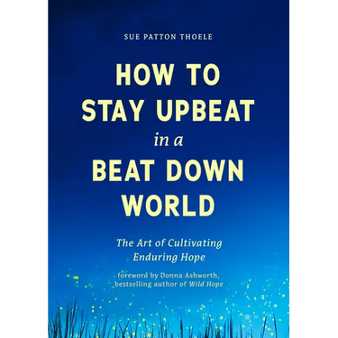 How to Stay Upbeat in a Beat Down World: The Art of Cultivating Enduring Hope (Practices for Enjoying Life, Meaningful Advice for Positive Change, Red
